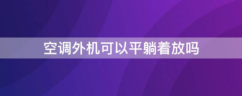 空调外机可以平躺着放吗 空调外机能否平躺