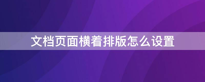 文档页面横着排版怎么设置 文档页面横竖排版怎么设置