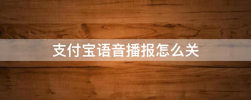 支付宝语音播报怎么关 支付宝语音播报怎么关闭