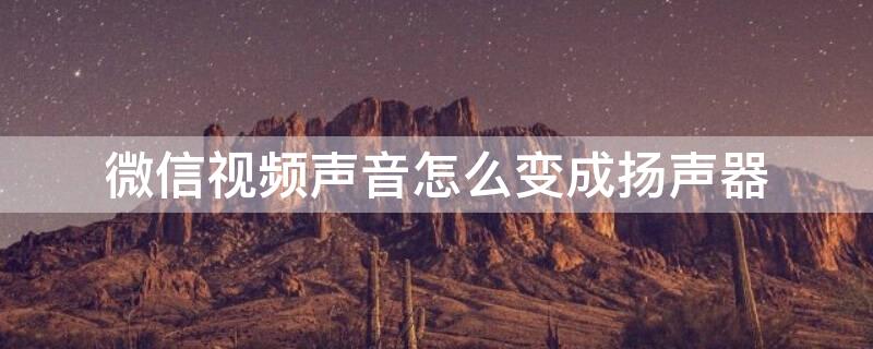 微信视频声音怎么变成扬声器（微信视频声音怎么变成扬声器声音太吵）