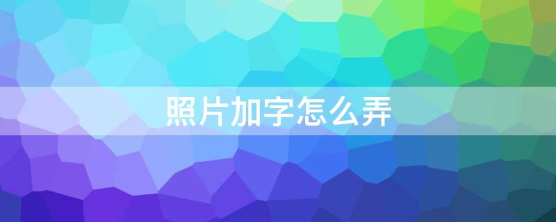 照片加字怎么弄 可以在图片上编辑文字的软件