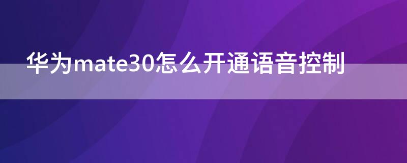 华为mate30怎么开通语音控制 华为mate30怎么开通语音控制功能