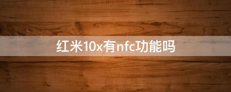 红米10x有nfc功能吗 红米10x是否有nfc