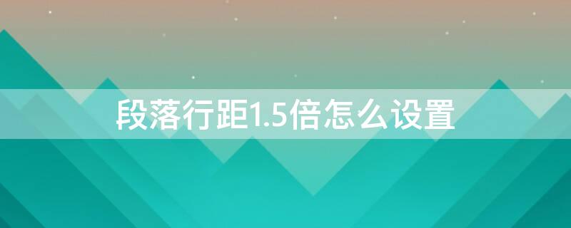 段落行距1.5倍怎么设置 段落行距为1.5倍行距