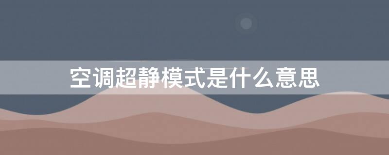 空调超静模式是什么意思（空调的超静模式省电吗）