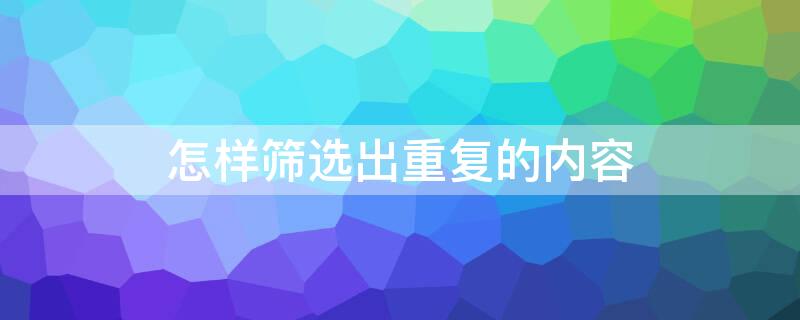 怎样筛选出重复的内容 怎样筛选出重复的内容并删除