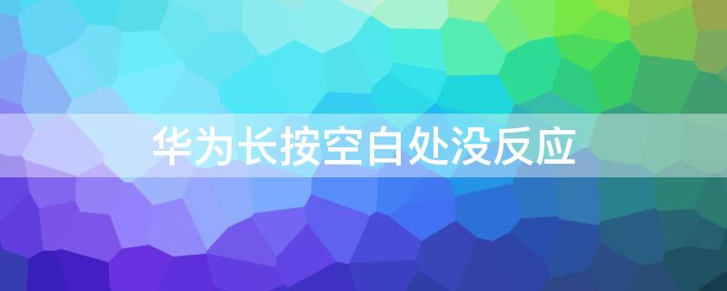 华为长按空白处没反应 华为 长按空白处没有设置