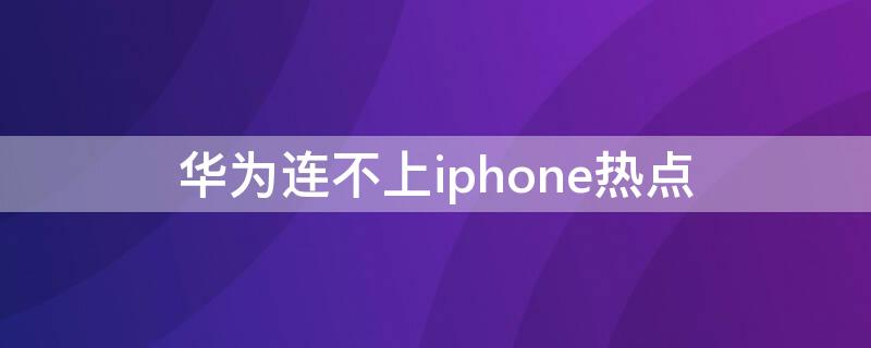 华为连不上iPhone热点 华为连不上苹果手机热点