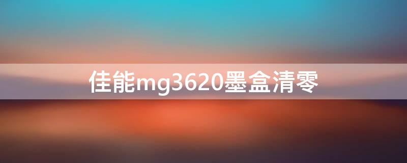 佳能mg3620墨盒清零（佳能mg3620墨盒怎么拿出来）