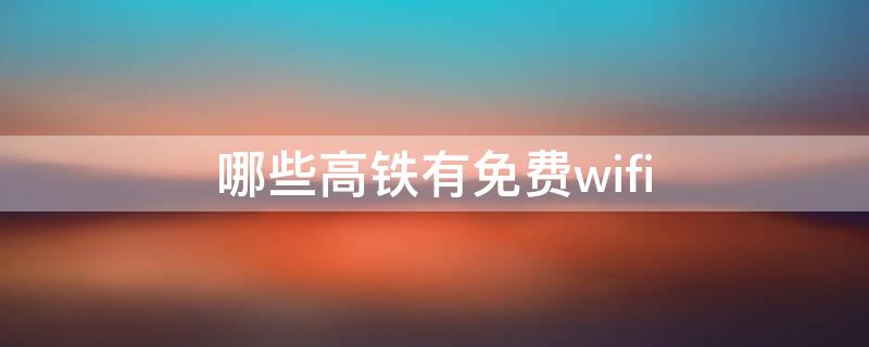 哪些高铁有免费wifi 高铁有没有免费wifi