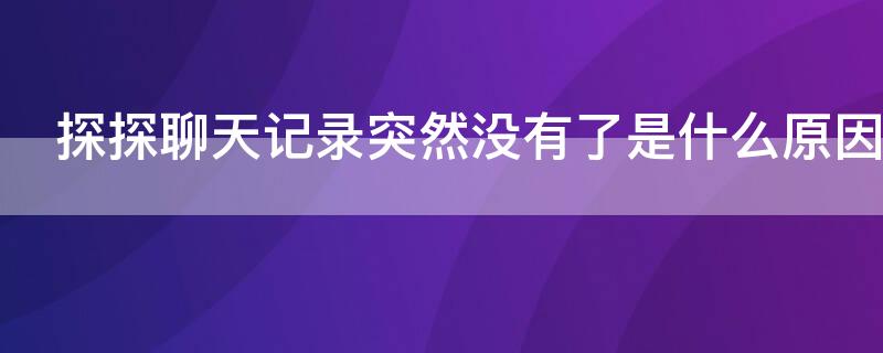 探探聊天记录突然没有了是什么原因（探探为什么聊天记录没有了）