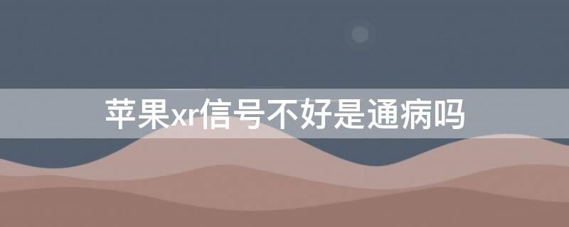 iPhonexr信号不好是通病吗 iphonexr信号不好怎么回事