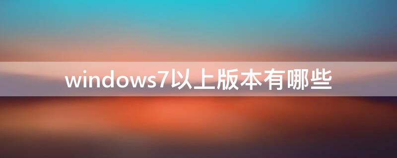 windows7以上版本有哪些 win7上一个版本是什么