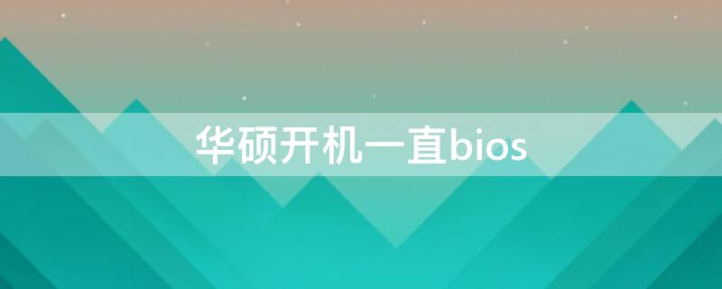 华硕开机一直bios（华硕开机一直在登录页面）