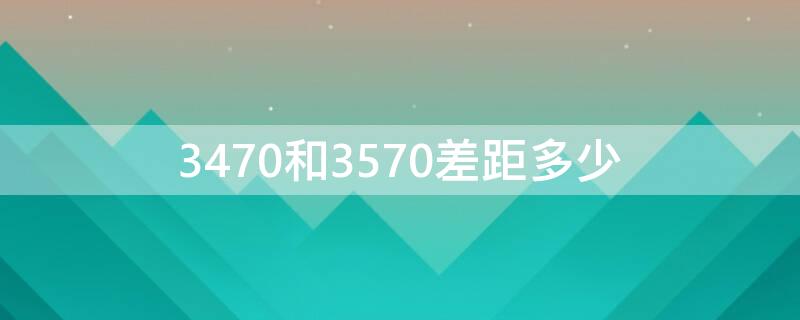 3470和3570差距多少（3570比3470性能强多少）