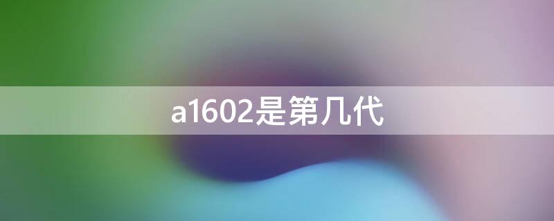 a1602是第几代（苹果蓝牙耳机型号a1602是第几代）