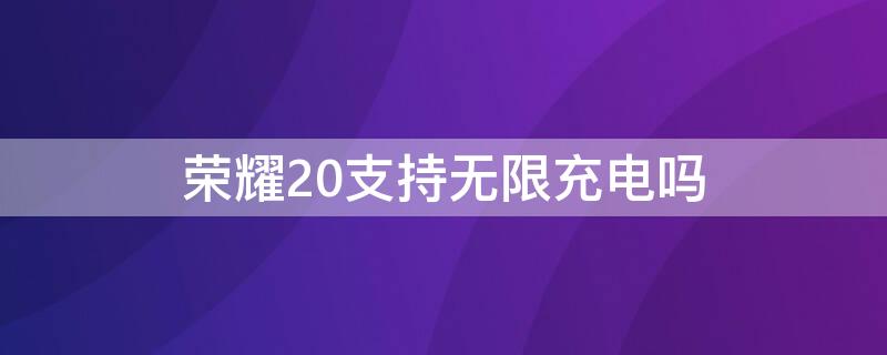 荣耀20支持无限充电吗（荣耀20支持无限充电吗怎么设置）