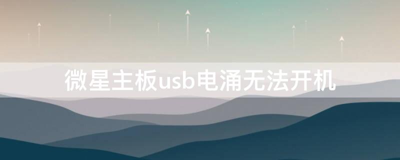 微星主板usb电涌无法开机 微星主板usb电涌无法开机怎么解决