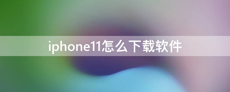 iPhone11怎么下载软件 iphone 11怎么下软件