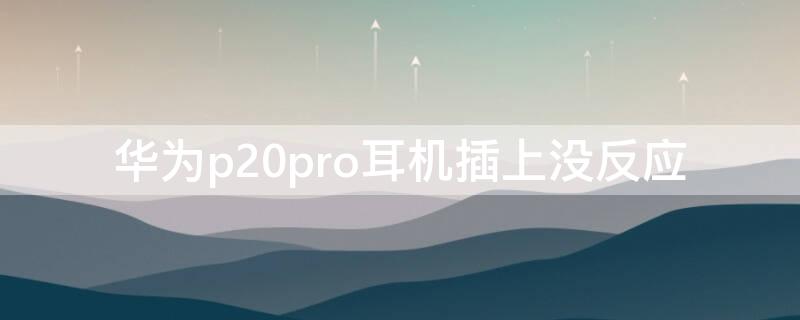 华为p20pro耳机插上没反应 华为p20耳机插上还是外放怎么办