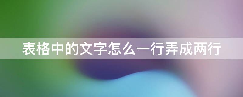 表格中的文字怎么一行弄成两行（表格中的文字怎么一行弄成两行呢）