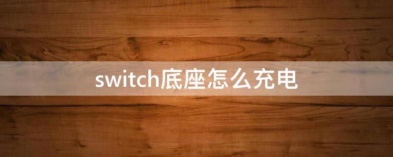 switch底座怎么充电 switch底座怎么充电宝供电