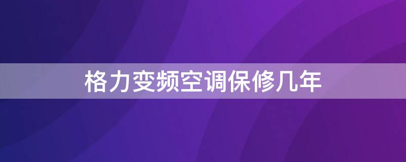 格力变频空调保修几年 格力变频空调保修几年?保修期内加氟收费吗?-ZOL问答