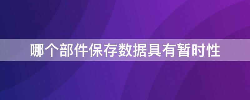 哪个部件保存数据具有暂时性（哪个部件保存数据具有暂时性保存）