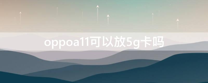 oppoa11可以放5g卡吗（oppoa11支持五g吗）