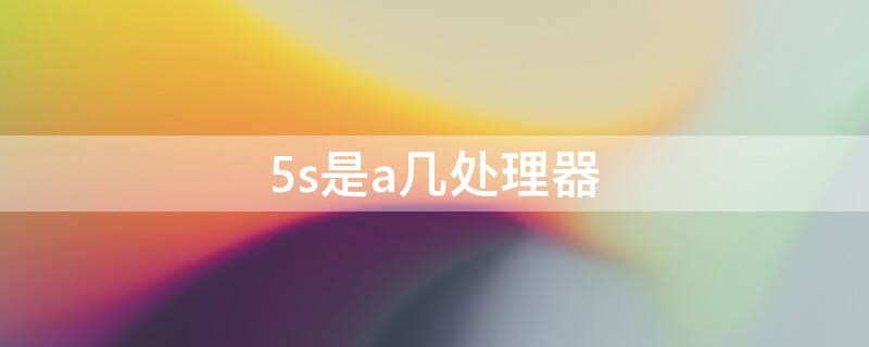 5s是a几处理器 5s相当于安卓什么处理器