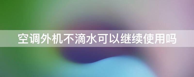 空调外机不滴水可以继续使用吗 空调外机不滴水可以继续使用吗为什么