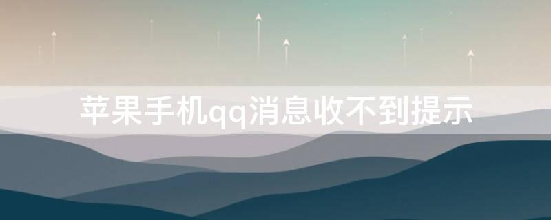 iPhone手机qq消息收不到提示（苹果手机qq消息收不到提示）