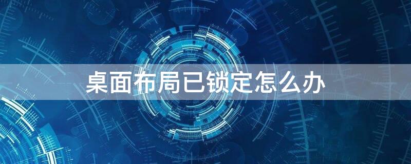 桌面布局已锁定怎么办 荣耀手机显示桌面布局已锁定怎么办