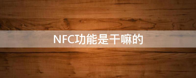 NFC功能是干嘛的 nfc功能是干什么的