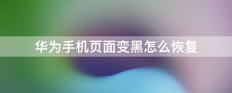 华为手机页面变黑怎么恢复 华为手机页面变黑怎么恢复正常