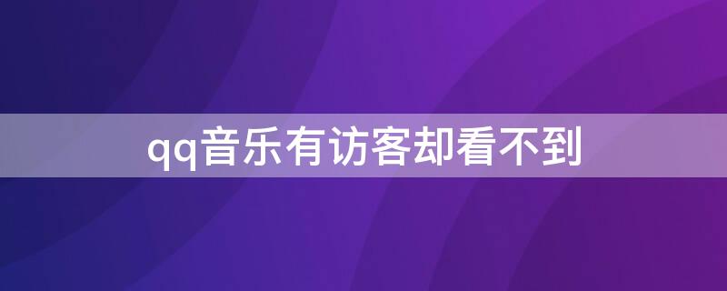 qq音乐有访客却看不到（qq音乐有访客却看不到访客记录）