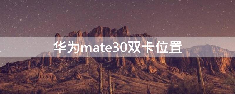 华为mate30双卡位置 mate30双卡在哪