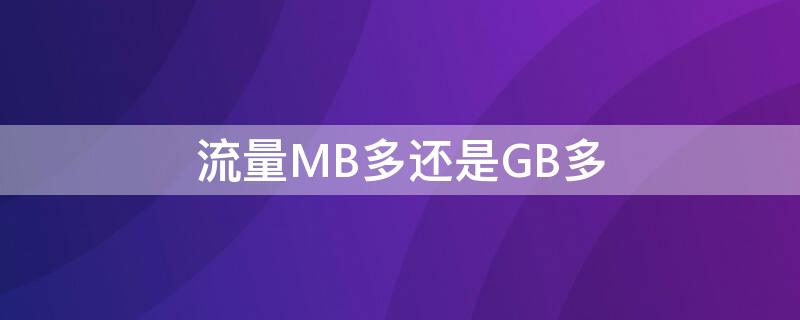 流量MB多还是GB多 流量MB多还是GB多?