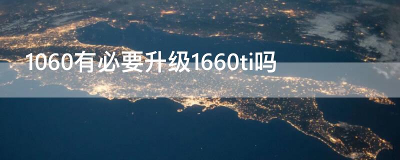 1060有必要升级1660ti吗（1060有必要升级1080吗）