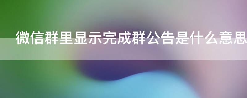 微信群里显示完成群公告是什么意思（微信群里显示完成群公告是什么意思啊）