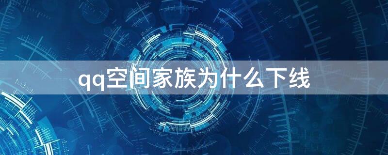 qq空间家族为什么下线 qq空间家族为什么下线那么久