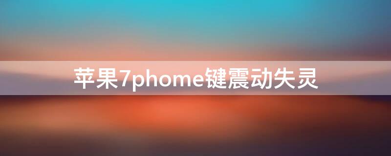 iPhone7phome键震动失灵 iphone7phome键不震动了