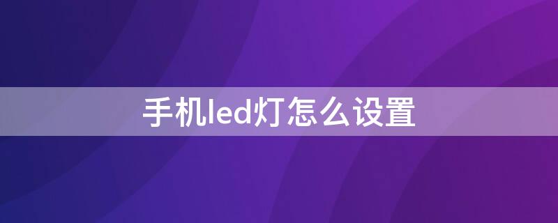 手机led灯怎么设置（手机led灯在哪里设置）