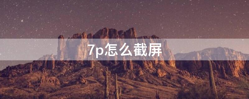 7p怎么截屏（苹果7P怎么截屏）