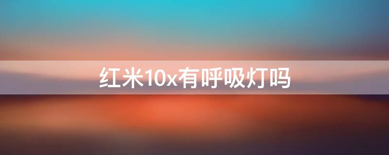 红米10x有呼吸灯吗（红米10x有呼吸灯吗）