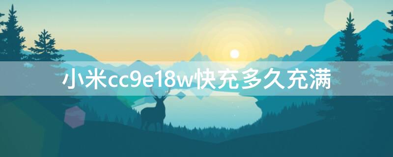 小米cc9e18w快充多久充满 小米cc9e18w充电