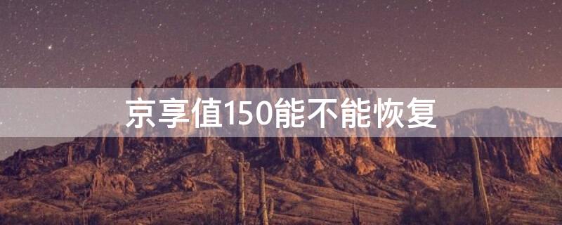 京享值150能不能恢复（京享值下降到150了怎么办）