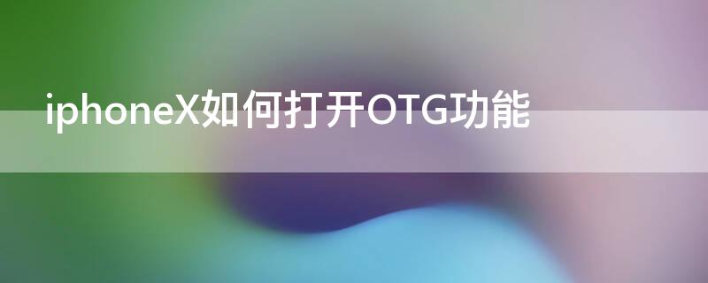 iPhoneX如何打开OTG功能（苹果x有没有otc功能）