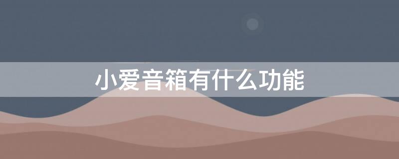 小爱音箱有什么功能 小爱音箱十大实用功能