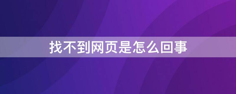 找不到网页是怎么回事（找不到网页是什么意思?）